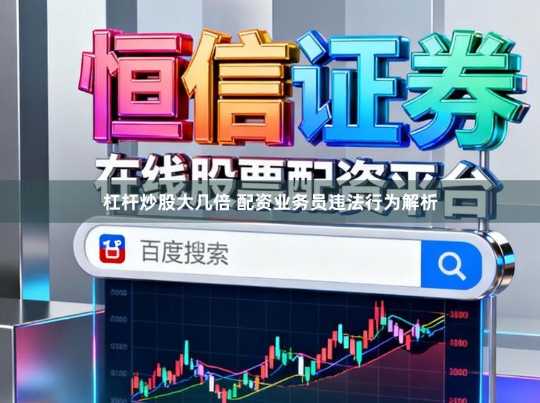 杠杆炒股大几倍 配资业务员违法行为解析