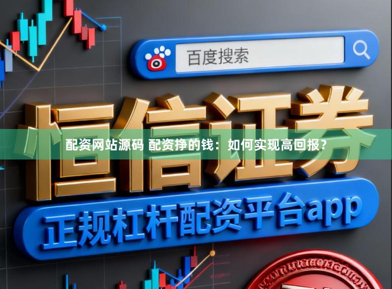 配资网站源码 配资挣的钱：如何实现高回报？