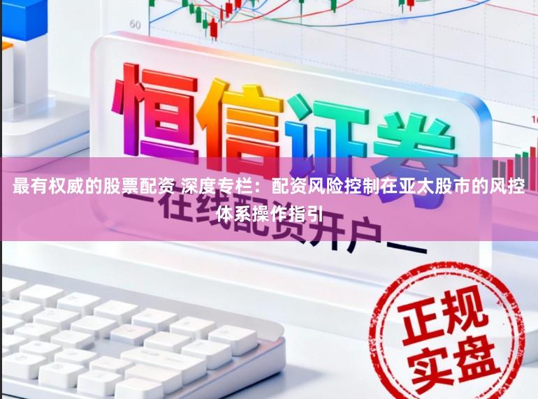 最有权威的股票配资 深度专栏：配资风险控制在亚太股市的风控体系操作指引