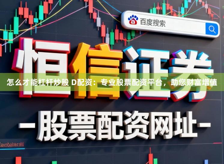 怎么才能杠杆炒股 D配资：专业股票配资平台，助您财富增值