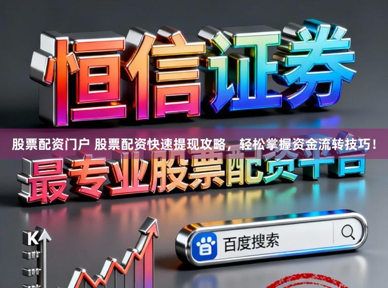 股票配资门户 股票配资快速提现攻略，轻松掌握资金流转技巧！