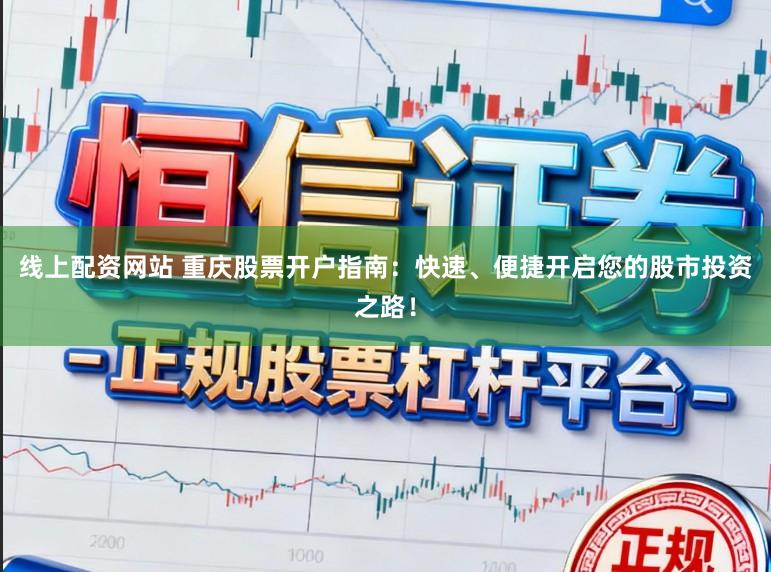 线上配资网站 重庆股票开户指南：快速、便捷开启您的股市投资之路！
