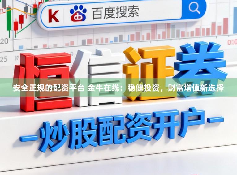 安全正规的配资平台 金牛在线：稳健投资，财富增值新选择