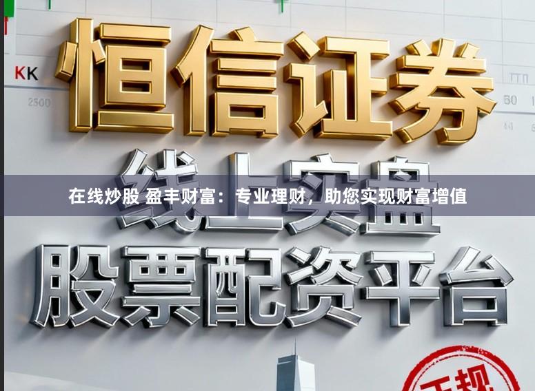在线炒股 盈丰财富：专业理财，助您实现财富增值