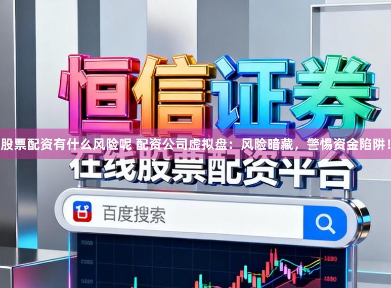 股票配资有什么风险呢 配资公司虚拟盘：风险暗藏，警惕资金陷阱！