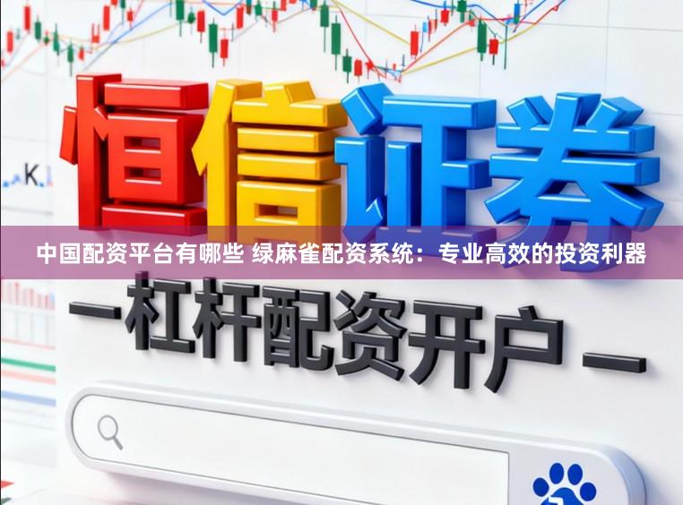 中国配资平台有哪些 绿麻雀配资系统：专业高效的投资利器