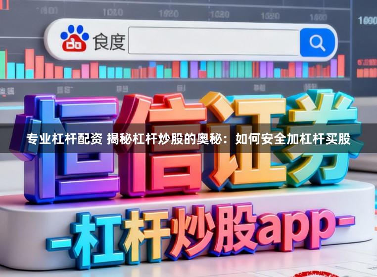 专业杠杆配资 揭秘杠杆炒股的奥秘：如何安全加杠杆买股